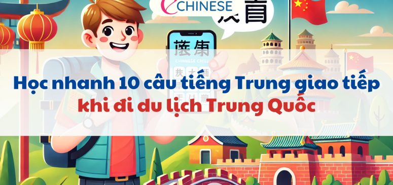 Học nhanh 10 câu tiếng Trung giao tiếp khi du lịch Trung Quốc